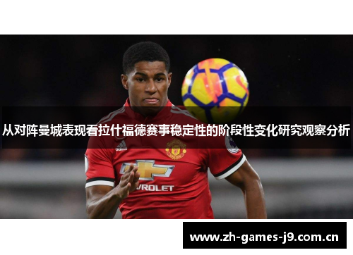 从对阵曼城表现看拉什福德赛事稳定性的阶段性变化研究观察分析 从对阵曼城表现看拉什福德赛事稳定性的阶段性变化研究观察分析