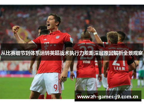 从比赛细节到体系运转英超战术执行力差距深层原因解析全景观察 从比赛细节到体系运转英超战术执行力差距深层原因解析全景观察