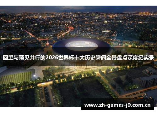 回望与预见并行的2026世界杯十大历史瞬间全景盘点深度纪实录 回望与预见并行的2026世界杯十大历史瞬间全景盘点深度纪实录